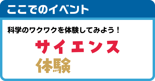 ここでのイベント 科学のワクワクを体験してみよう！サイエンス体験